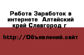 Работа Заработок в интернете. Алтайский край,Славгород г.